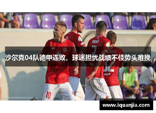 沙尔克04队德甲连败，球迷担忧战绩不佳势头难挽