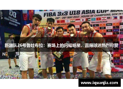 新疆队26号鲁吐布拉：赛场上的闪耀明星，赢得球迷热烈称赞