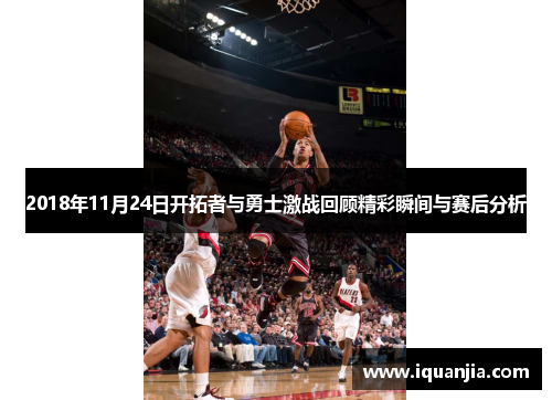 2018年11月24日开拓者与勇士激战回顾精彩瞬间与赛后分析