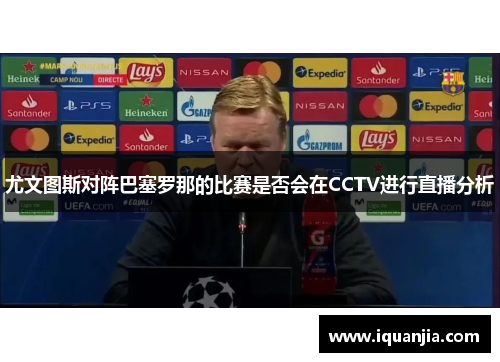 尤文图斯对阵巴塞罗那的比赛是否会在CCTV进行直播分析