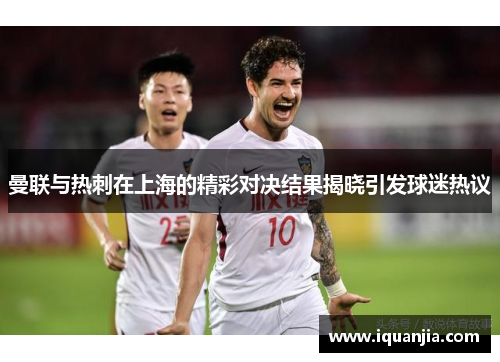 曼联与热刺在上海的精彩对决结果揭晓引发球迷热议