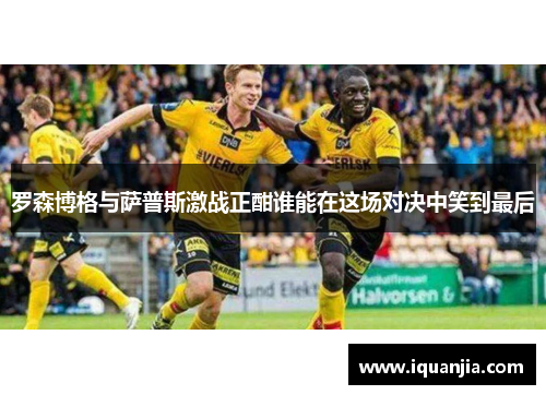 罗森博格与萨普斯激战正酣谁能在这场对决中笑到最后