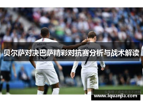 贝尔萨对决巴萨精彩对抗赛分析与战术解读