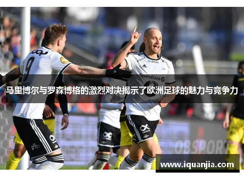 马里博尔与罗森博格的激烈对决揭示了欧洲足球的魅力与竞争力
