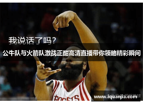 公牛队与火箭队激战正酣高清直播带你领略精彩瞬间
