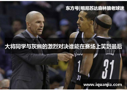 大将同学与灰熊的激烈对决谁能在赛场上笑到最后