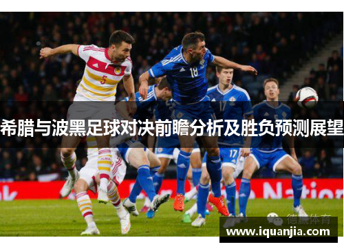 希腊与波黑足球对决前瞻分析及胜负预测展望
