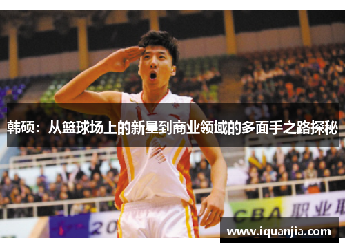 韩硕：从篮球场上的新星到商业领域的多面手之路探秘