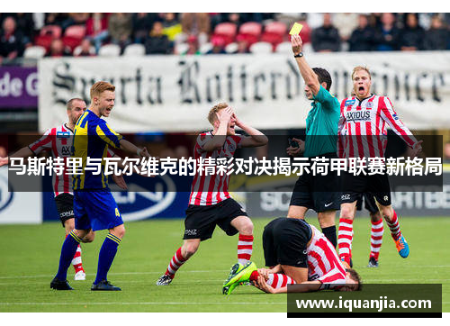 马斯特里与瓦尔维克的精彩对决揭示荷甲联赛新格局