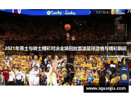 2021年勇士与骑士精彩对决全场回放重温篮球激情与精彩瞬间