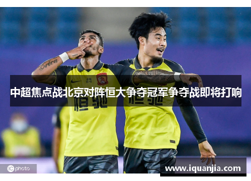 中超焦点战北京对阵恒大争夺冠军争夺战即将打响