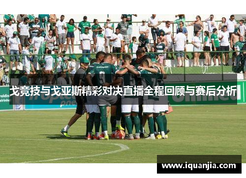 戈竞技与戈亚斯精彩对决直播全程回顾与赛后分析